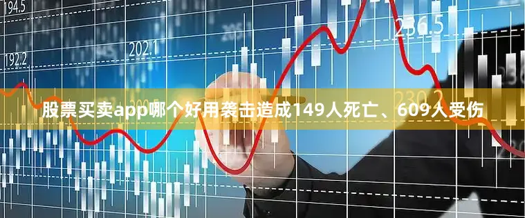 股票买卖app哪个好用袭击造成149人死亡、609人受伤
