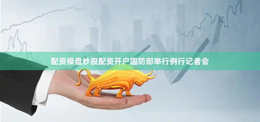配资操盘炒股配资开户国防部举行例行记者会