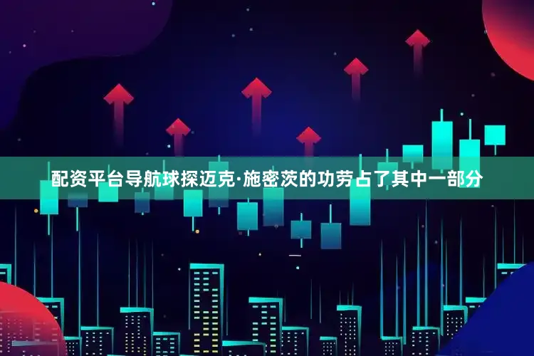 配资平台导航球探迈克·施密茨的功劳占了其中一部分