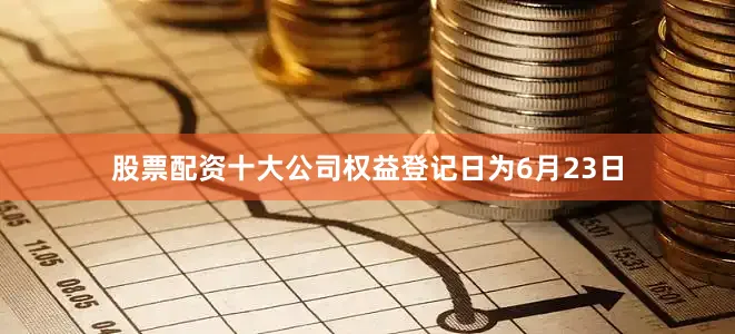 股票配资十大公司权益登记日为6月23日
