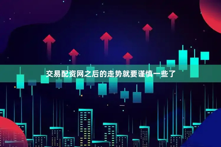 交易配资网之后的走势就要谨慎一些了