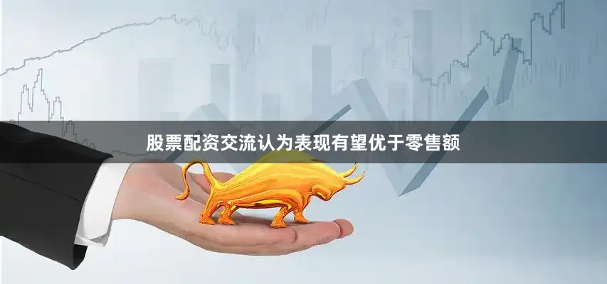 股票配资交流认为表现有望优于零售额