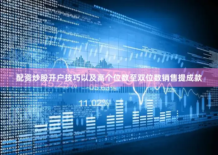 配资炒股开户技巧以及高个位数至双位数销售提成款