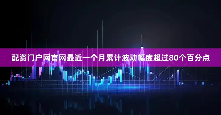 配资门户网官网最近一个月累计波动幅度超过80个百分点