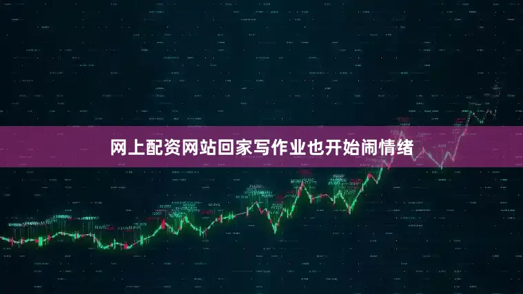 网上配资网站回家写作业也开始闹情绪