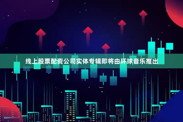 线上股票配资公司实体专辑即将由环球音乐推出
