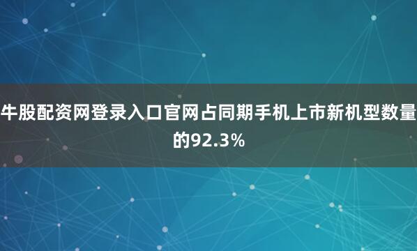 牛股配资网登录入口官网占同期手机上市新机型数量的92.3%
