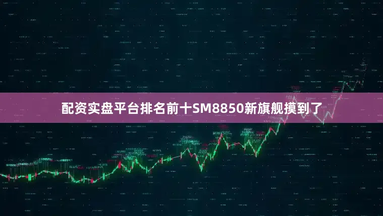 配资实盘平台排名前十SM8850新旗舰摸到了