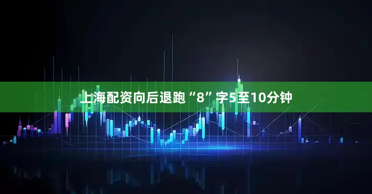 上海配资向后退跑“8”字5至10分钟