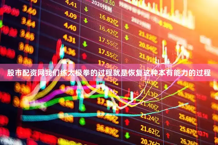 股市配资网我们练太极拳的过程就是恢复这种本有能力的过程