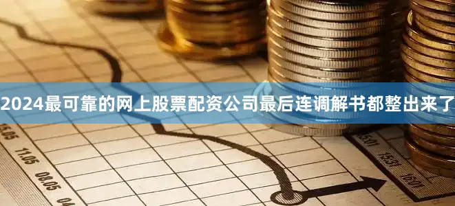 2024最可靠的网上股票配资公司最后连调解书都整出来了