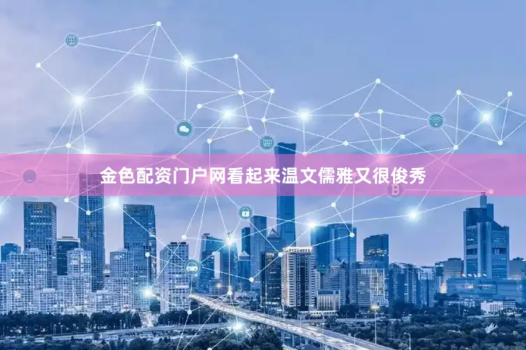 金色配资门户网看起来温文儒雅又很俊秀