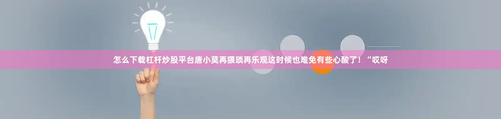 怎么下载杠杆炒股平台唐小莫再猥琐再乐观这时候也难免有些心酸了！“哎呀