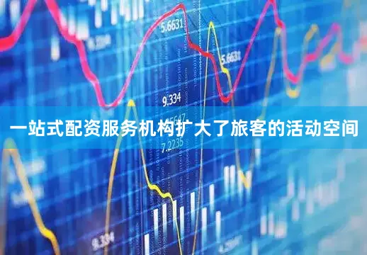 一站式配资服务机构扩大了旅客的活动空间