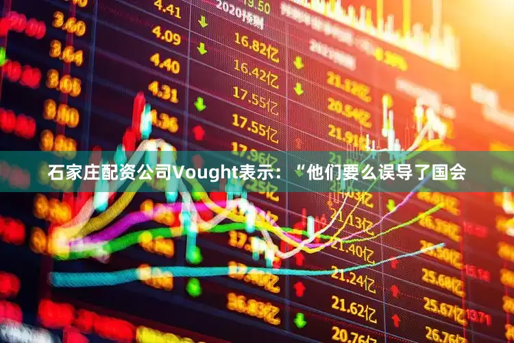 石家庄配资公司Vought表示：“他们要么误导了国会
