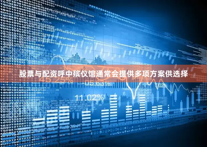 股票与配资呼中殡仪馆通常会提供多项方案供选择