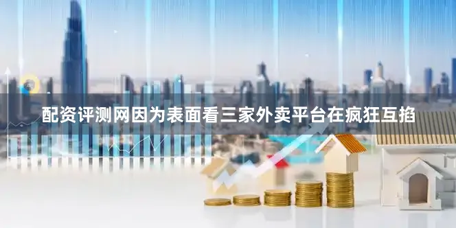 配资评测网因为表面看三家外卖平台在疯狂互掐