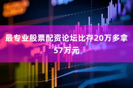 最专业股票配资论坛比存20万多拿57万元
