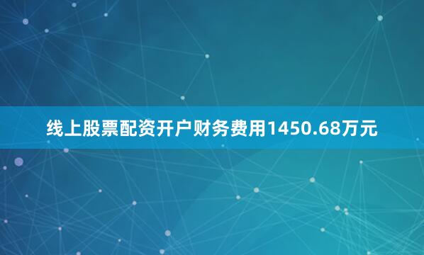 线上股票配资开户财务费用1450.68万元