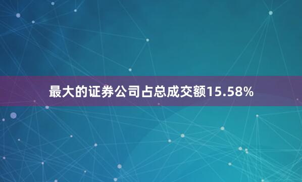 最大的证券公司占总成交额15.58%