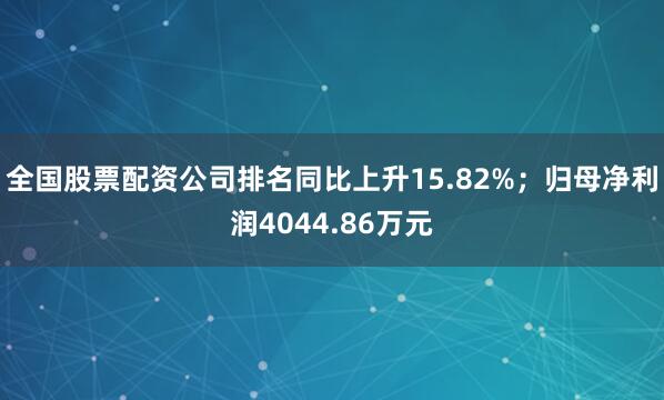 全国股票配资公司排名同比上升15.82%;归母净利润4044.86万元