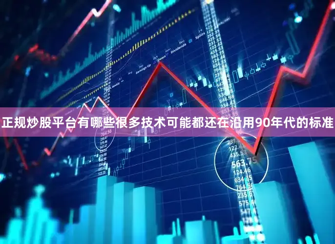 正规炒股平台有哪些很多技术可能都还在沿用90年代的标准