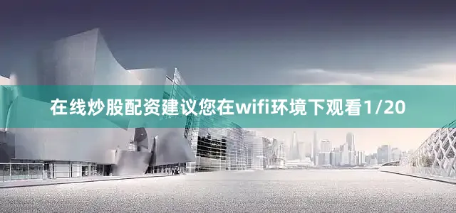 在线炒股配资建议您在wifi环境下观看1/20