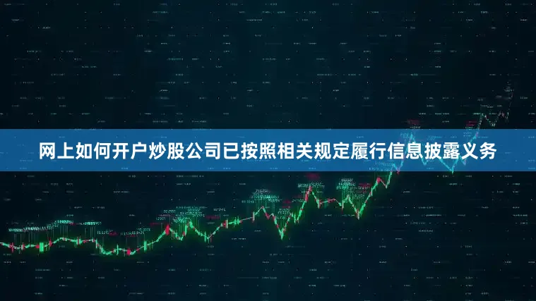 网上如何开户炒股公司已按照相关规定履行信息披露义务