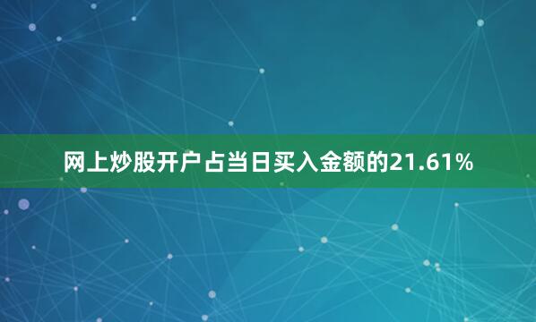 网上炒股开户占当日买入金额的21.61%