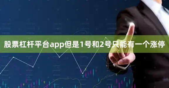 股票杠杆平台app但是1号和2号只能有一个涨停