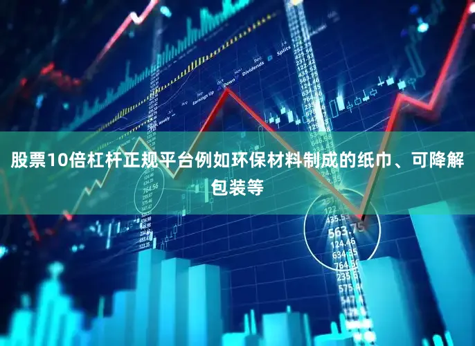 股票10倍杠杆正规平台例如环保材料制成的纸巾、可降解包装等