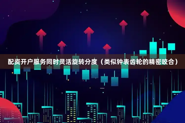 配资开户服务同时灵活旋转分度（类似钟表齿轮的精密咬合）