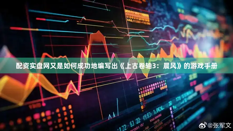 配资实盘网又是如何成功地编写出《上古卷轴3：晨风》的游戏手册