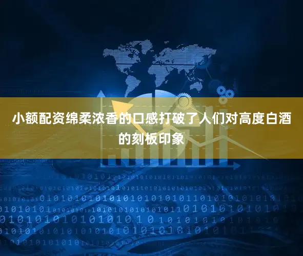 小额配资绵柔浓香的口感打破了人们对高度白酒的刻板印象