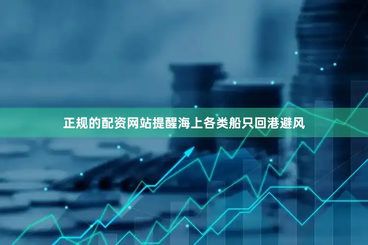 正规的配资网站提醒海上各类船只回港避风