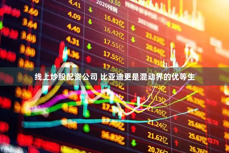 线上炒股配资公司 比亚迪更是混动界的优等生