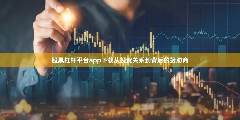 股票杠杆平台app下载从投资关系到背后的赞助商