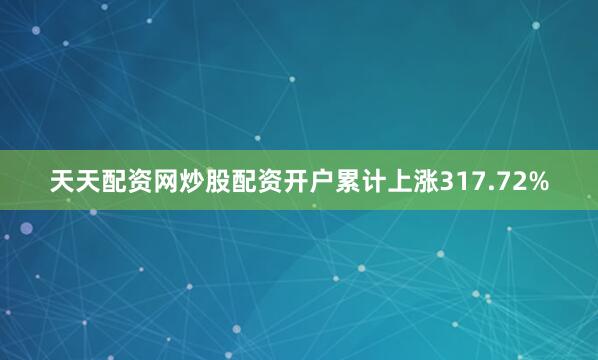 天天配资网炒股配资开户累计上涨317.72%