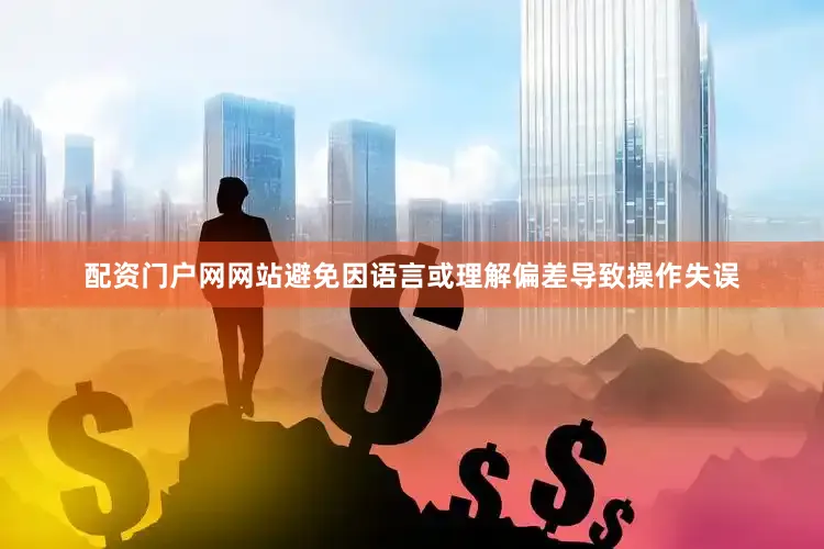 配资门户网网站避免因语言或理解偏差导致操作失误