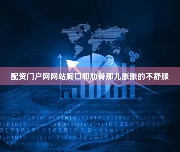 配资门户网网站胸口和肋骨那儿胀胀的不舒服