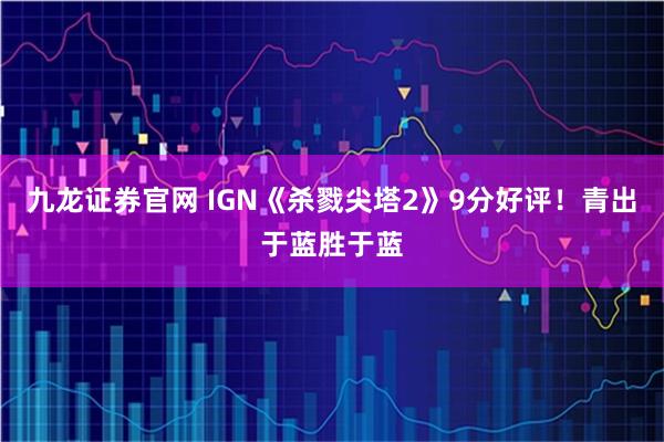 九龙证券官网 IGN《杀戮尖塔2》9分好评！青出于蓝胜于蓝