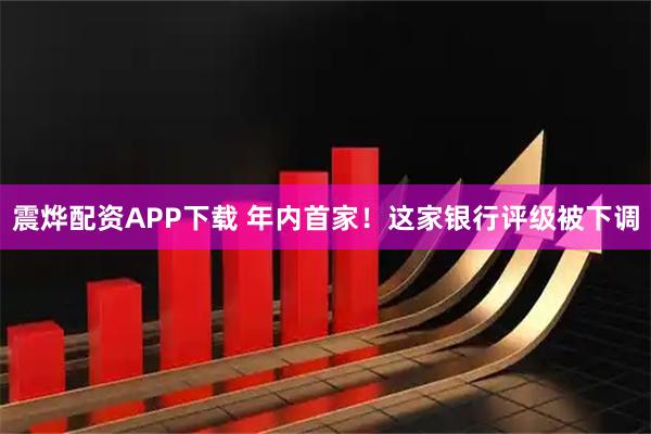 震烨配资APP下载 年内首家！这家银行评级被下调